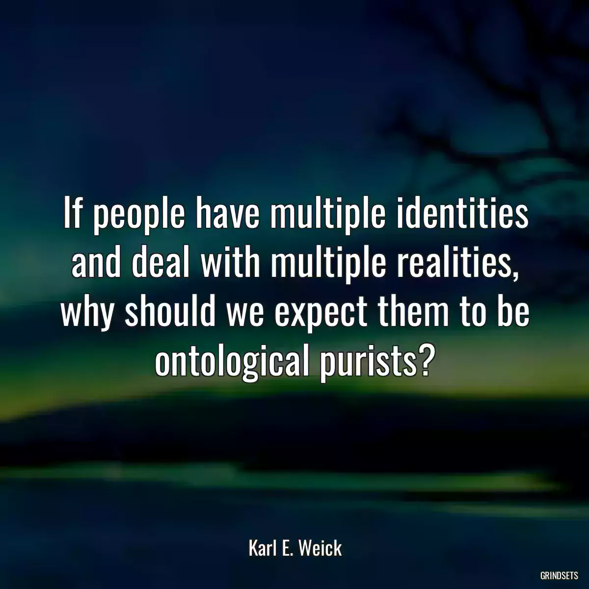 If people have multiple identities and deal with multiple realities, why should we expect them to be ontological purists?