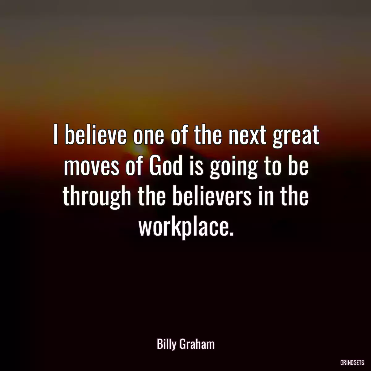 I believe one of the next great moves of God is going to be through the believers in the workplace.