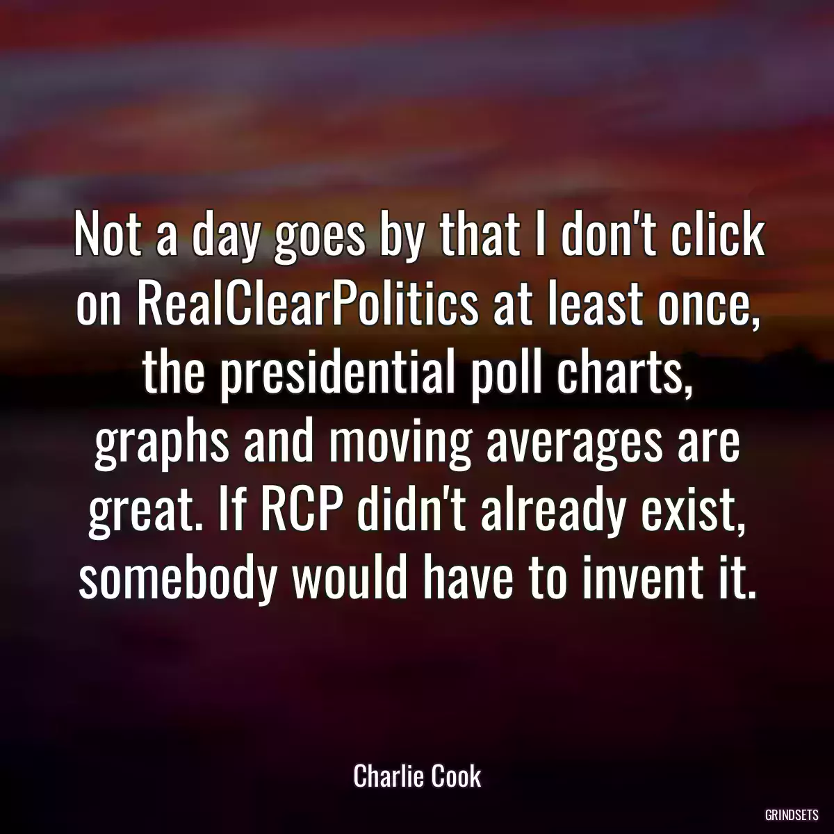 Not a day goes by that I don\'t click on RealClearPolitics at least once, the presidential poll charts, graphs and moving averages are great. If RCP didn\'t already exist, somebody would have to invent it.