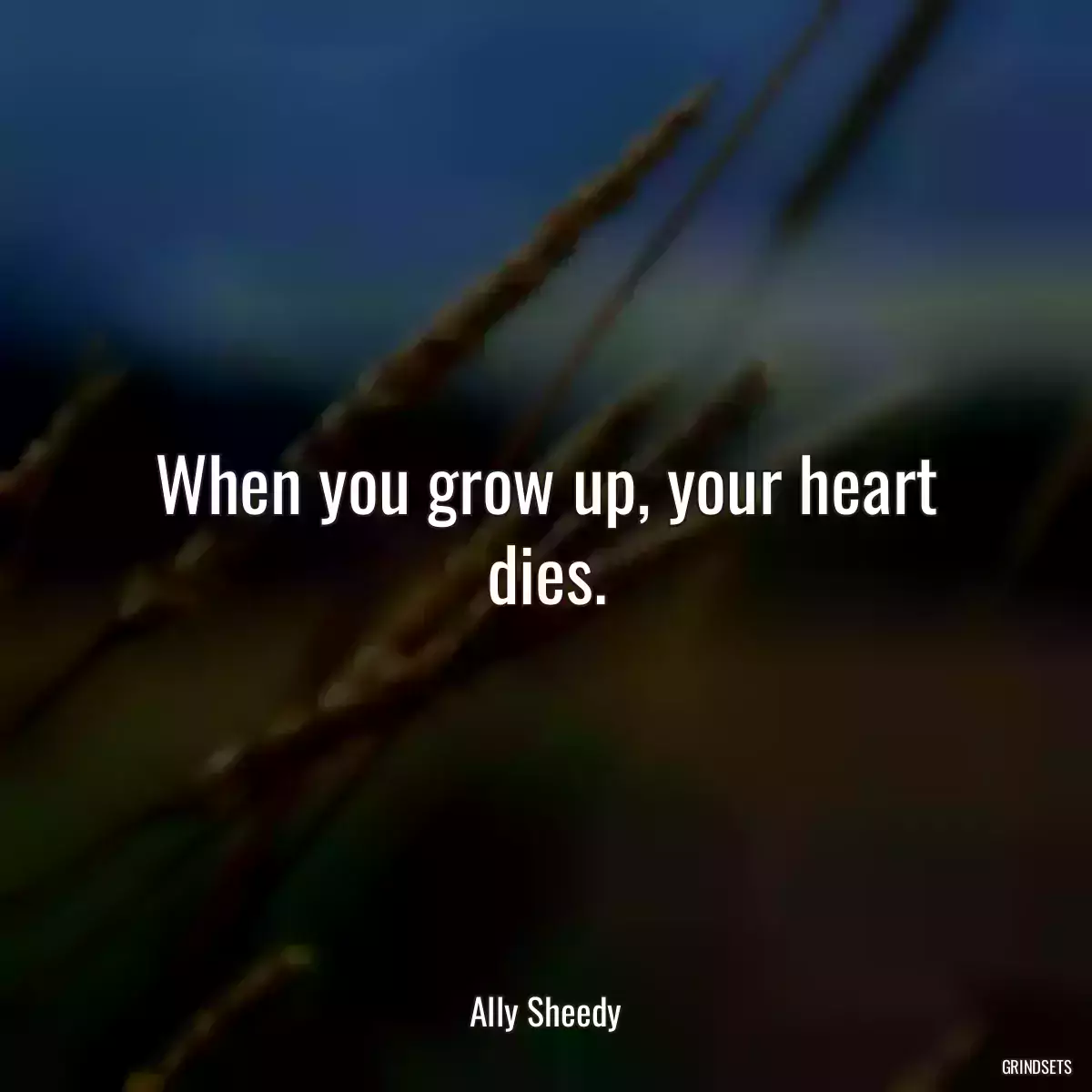 When you grow up, your heart dies.