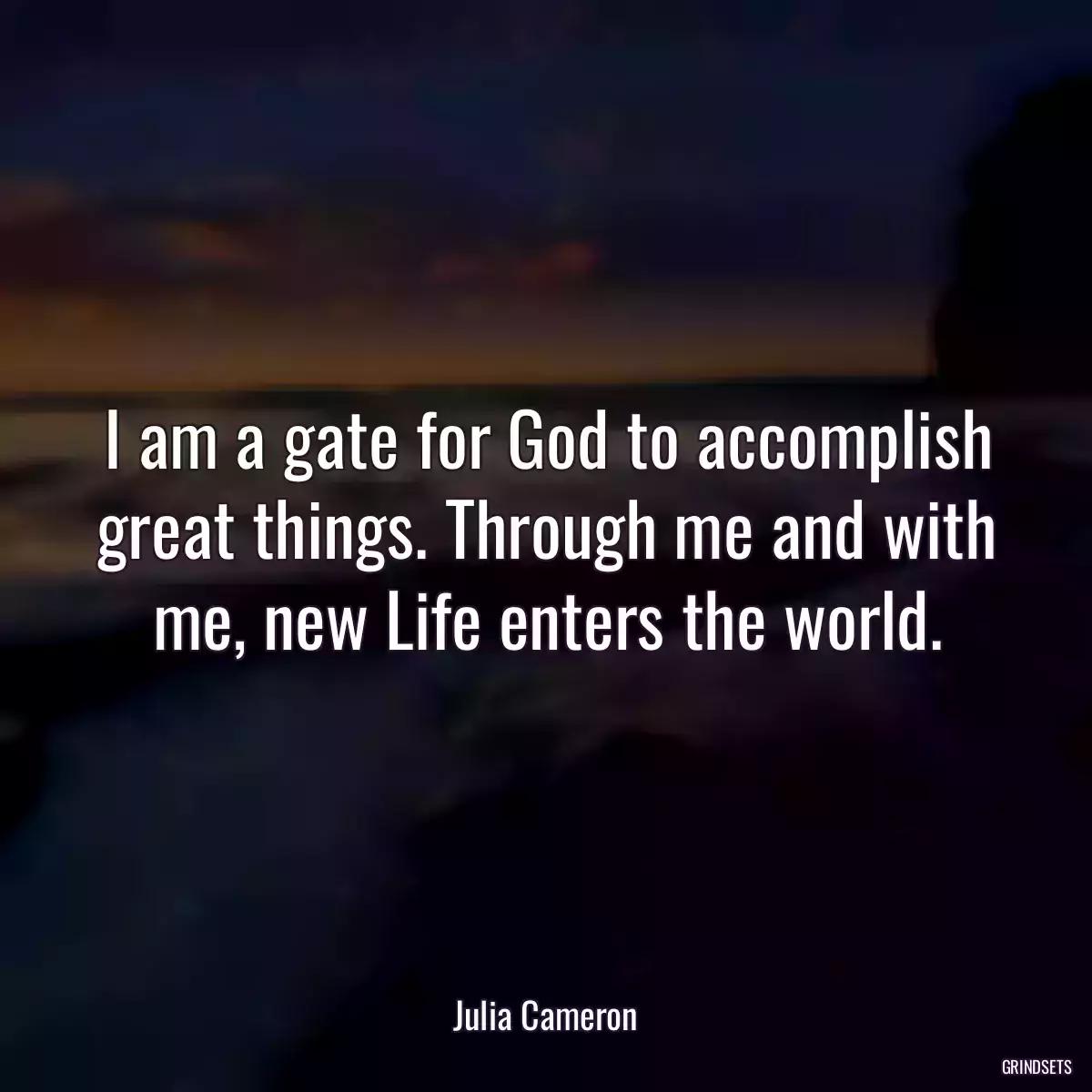 I am a gate for God to accomplish great things. Through me and with me, new Life enters the world.