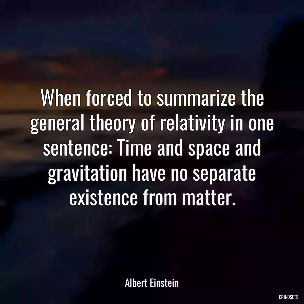 When forced to summarize the general theory of relativity in one sentence: Time and space and gravitation have no separate existence from matter.