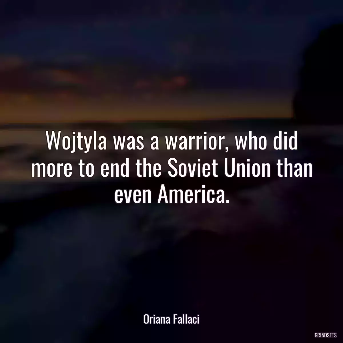 Wojtyla was a warrior, who did more to end the Soviet Union than even America.