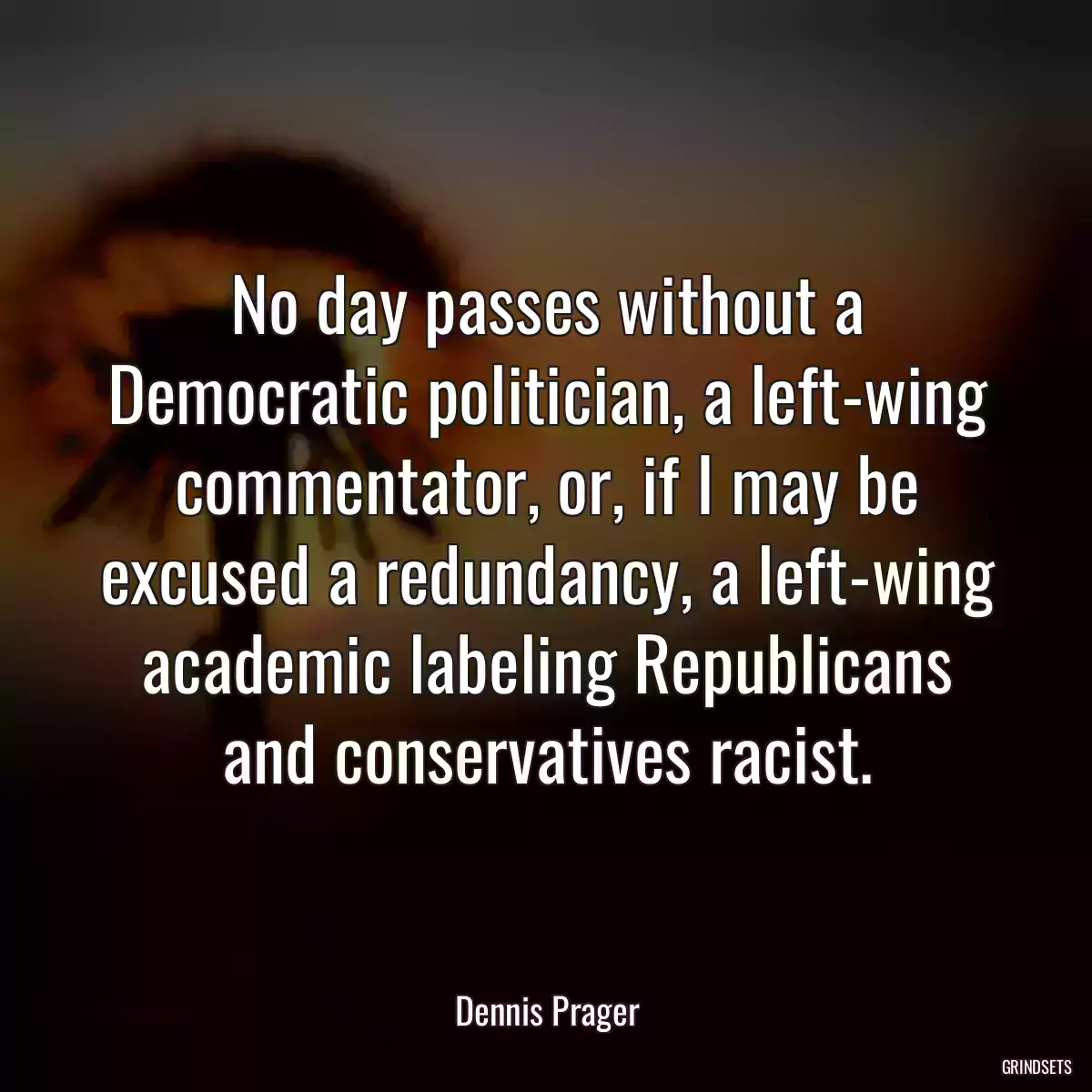 No day passes without a Democratic politician, a left-wing commentator, or, if I may be excused a redundancy, a left-wing academic labeling Republicans and conservatives racist.