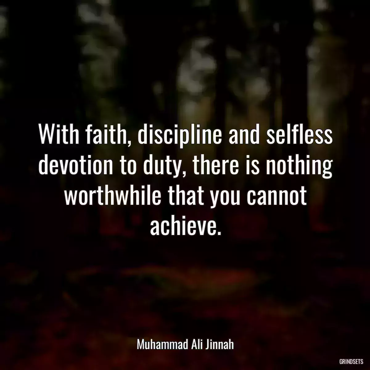 With faith, discipline and selfless devotion to duty, there is nothing worthwhile that you cannot achieve.