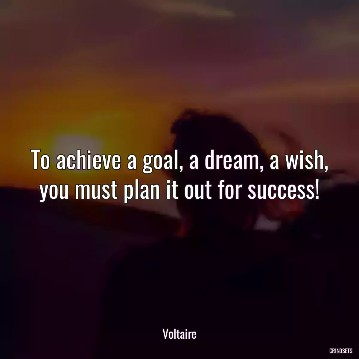 To achieve a goal, a dream, a wish, you must plan it out for success!