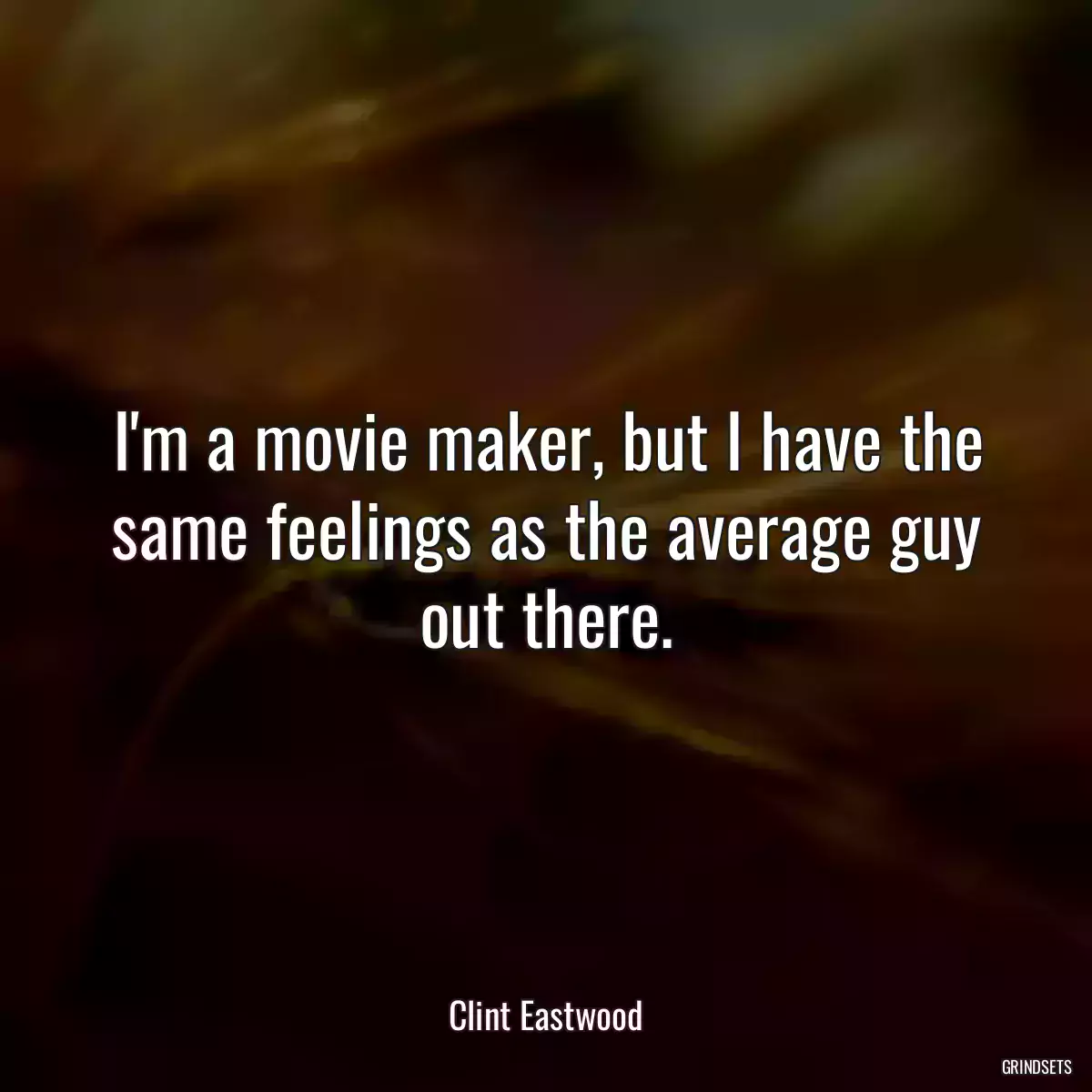 I\'m a movie maker, but I have the same feelings as the average guy out there.