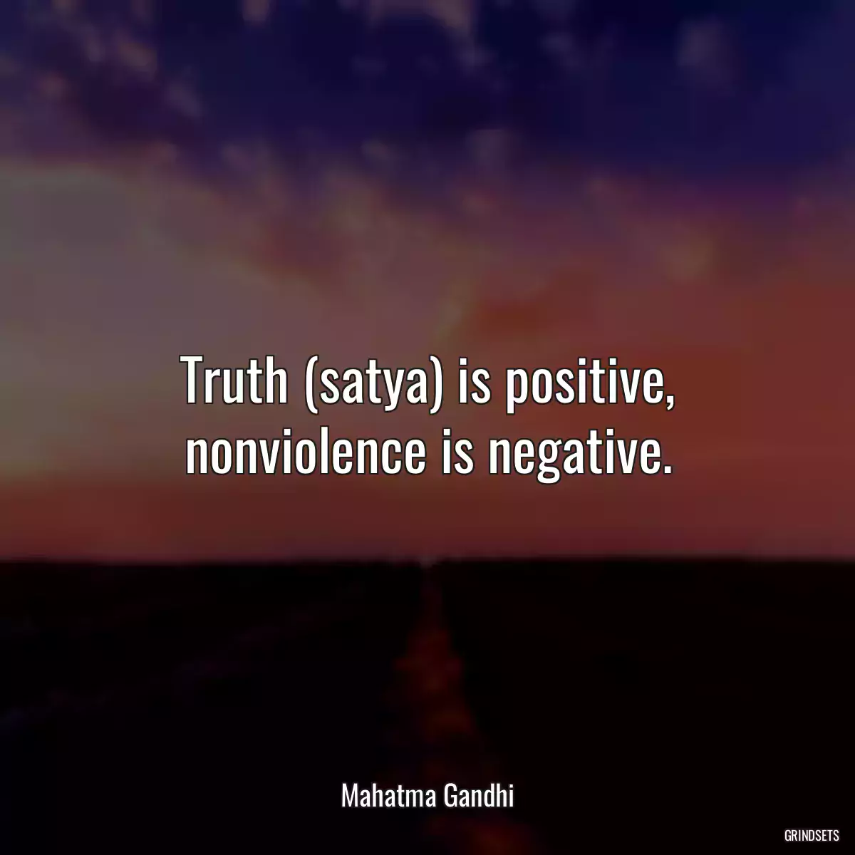 Truth (satya) is positive, nonviolence is negative.