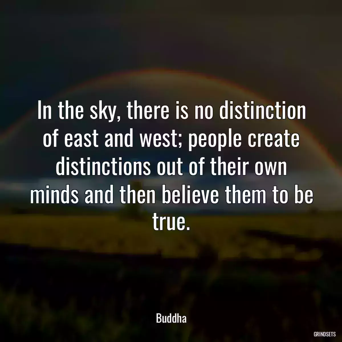 In the sky, there is no distinction of east and west; people create distinctions out of their own minds and then believe them to be true.