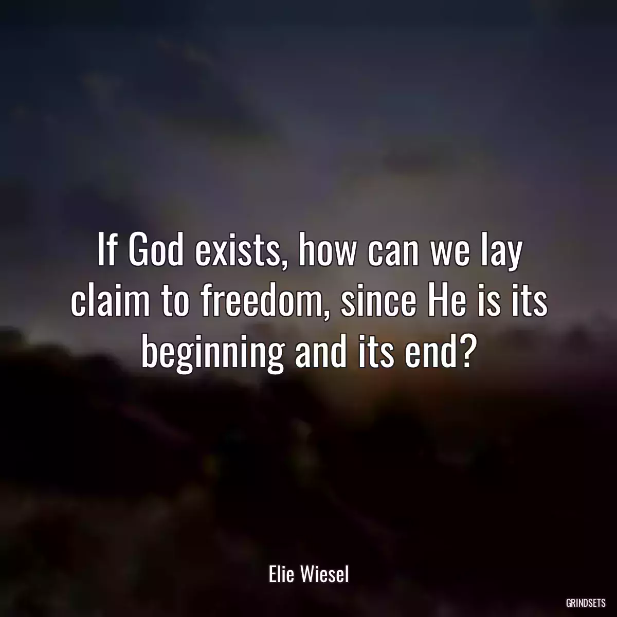 If God exists, how can we lay claim to freedom, since He is its beginning and its end?