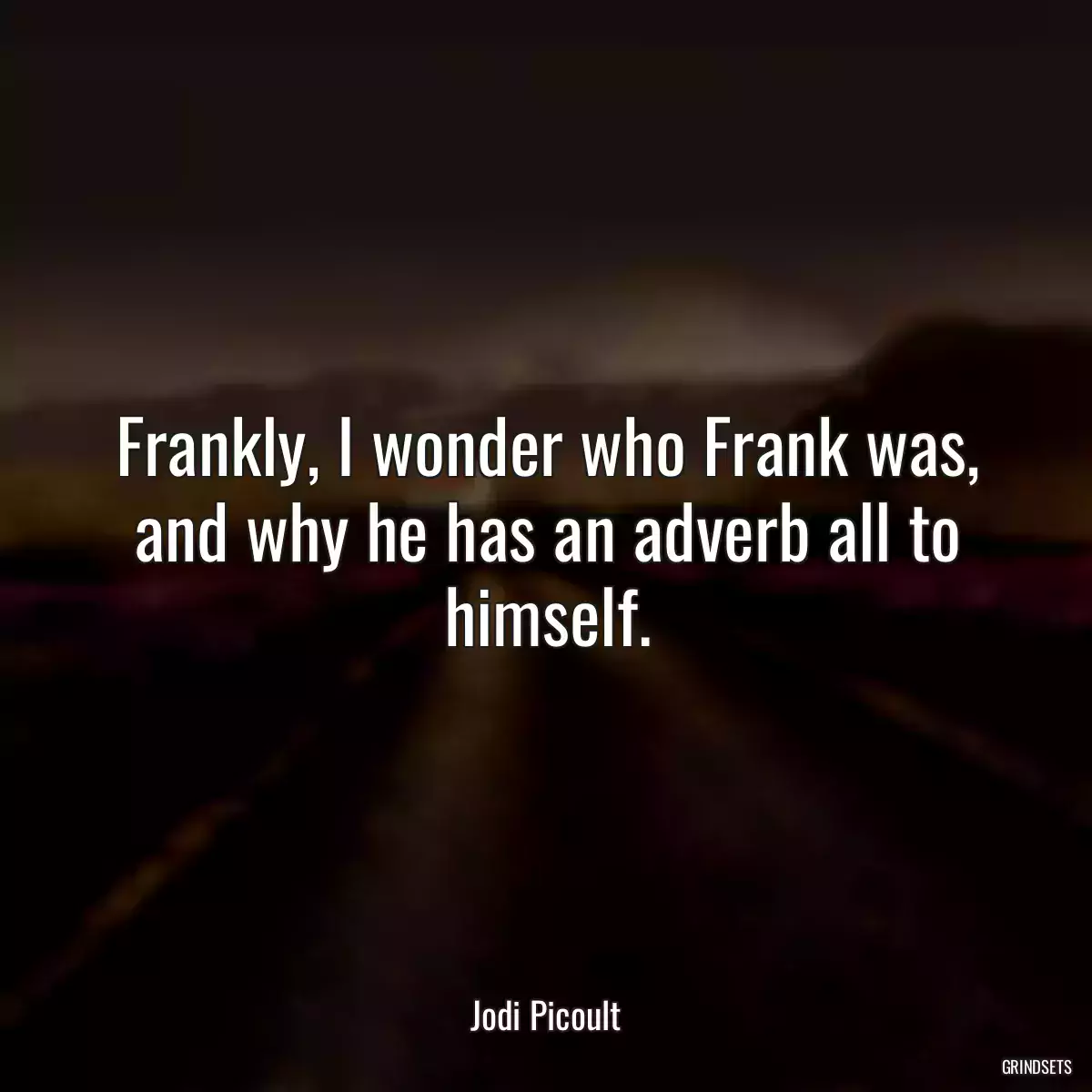 Frankly, I wonder who Frank was, and why he has an adverb all to himself.