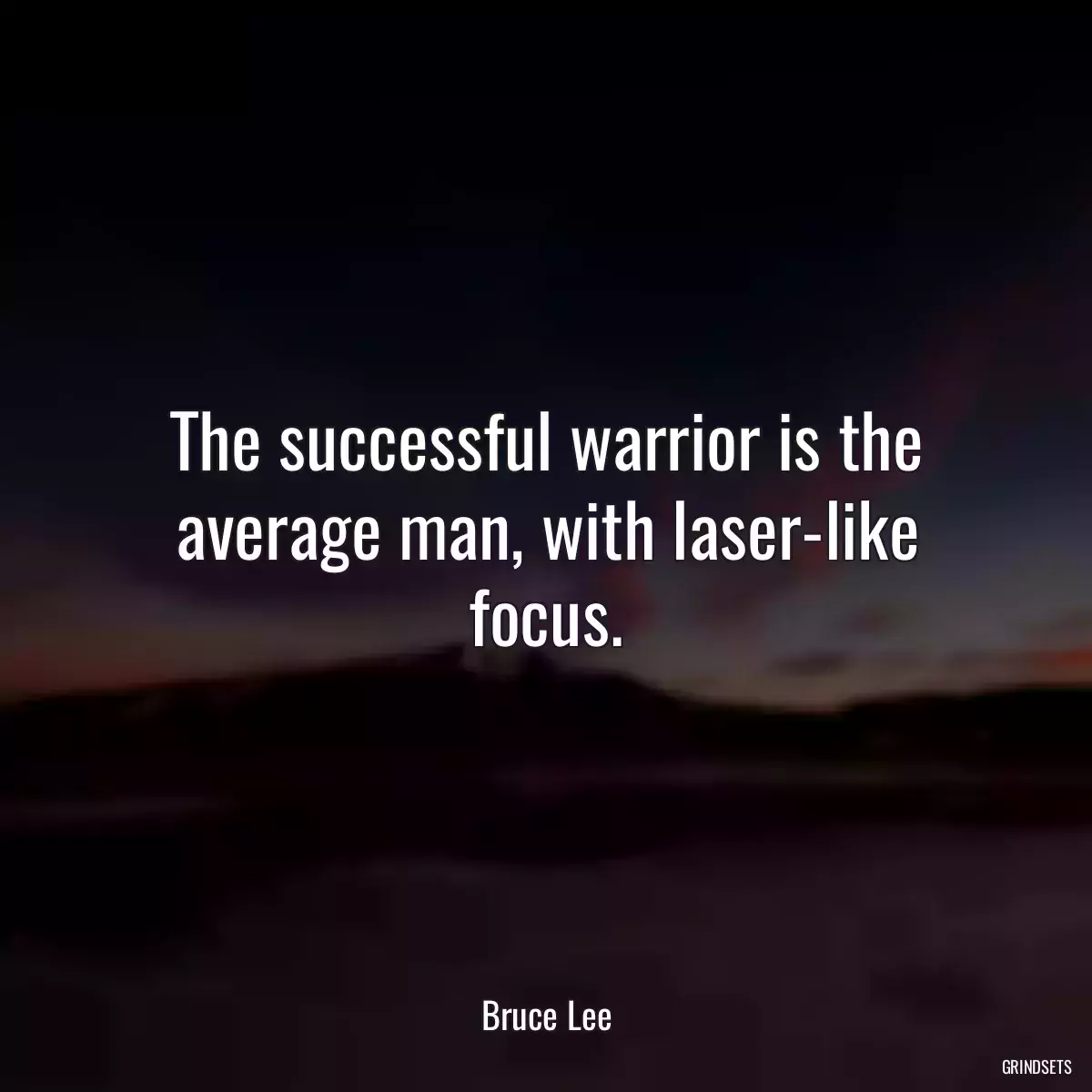 The successful warrior is the average man, with laser-like focus.