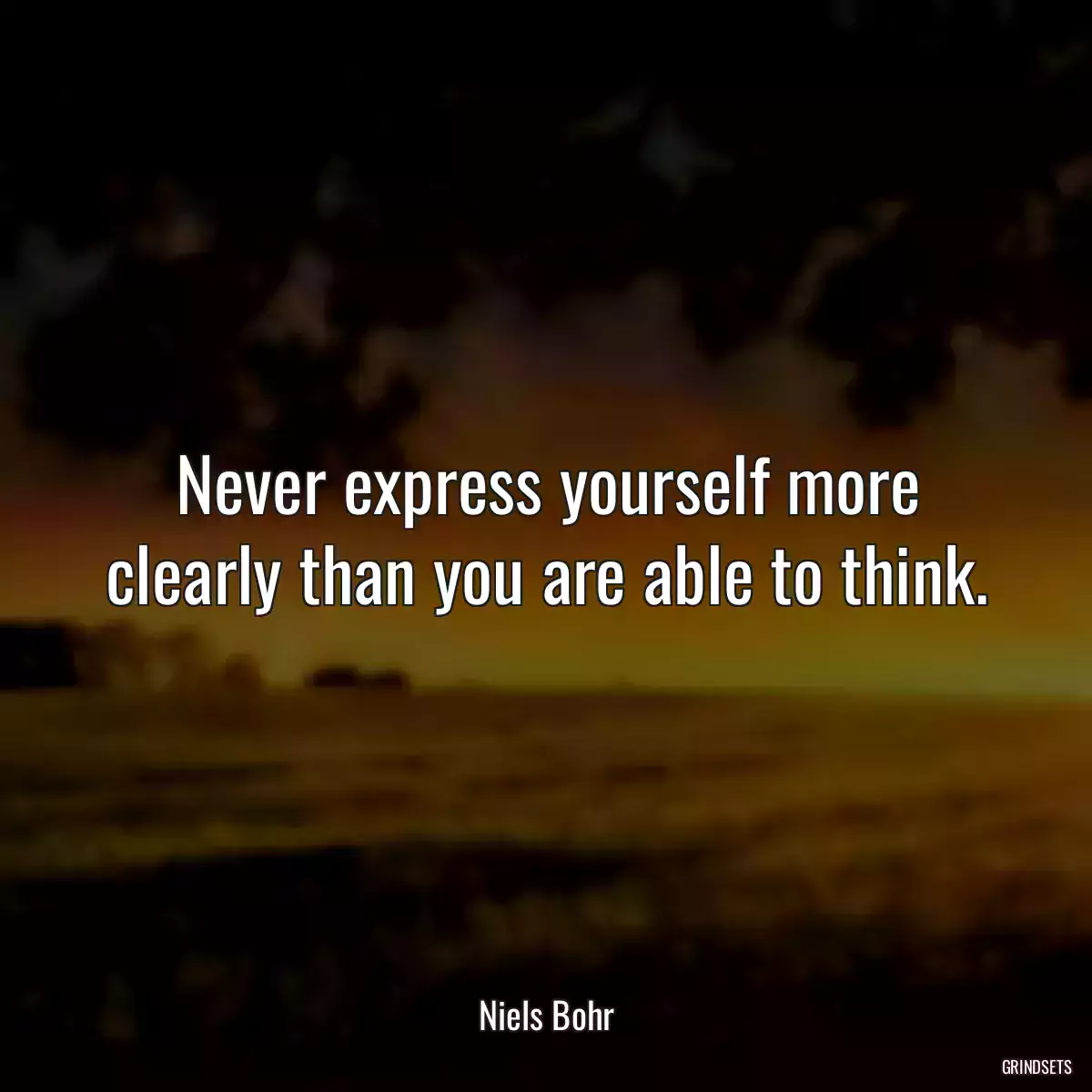 Never express yourself more clearly than you are able to think.