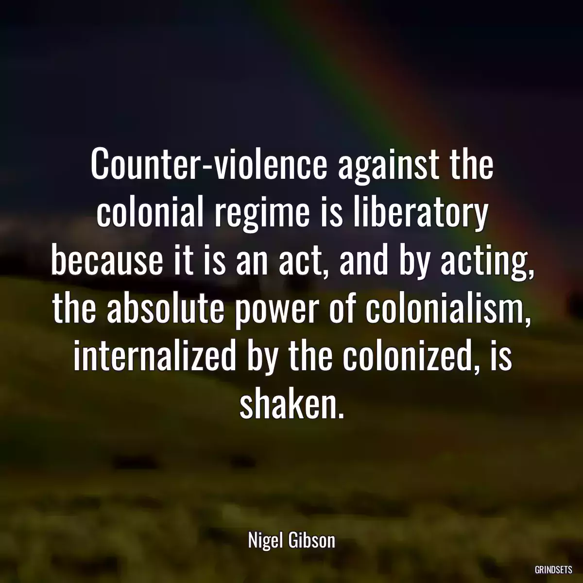 Counter-violence against the colonial regime is liberatory because it is an act, and by acting, the absolute power of colonialism, internalized by the colonized, is shaken.