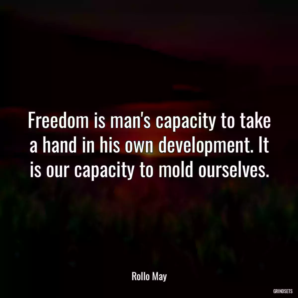 Freedom is man\'s capacity to take a hand in his own development. It is our capacity to mold ourselves.