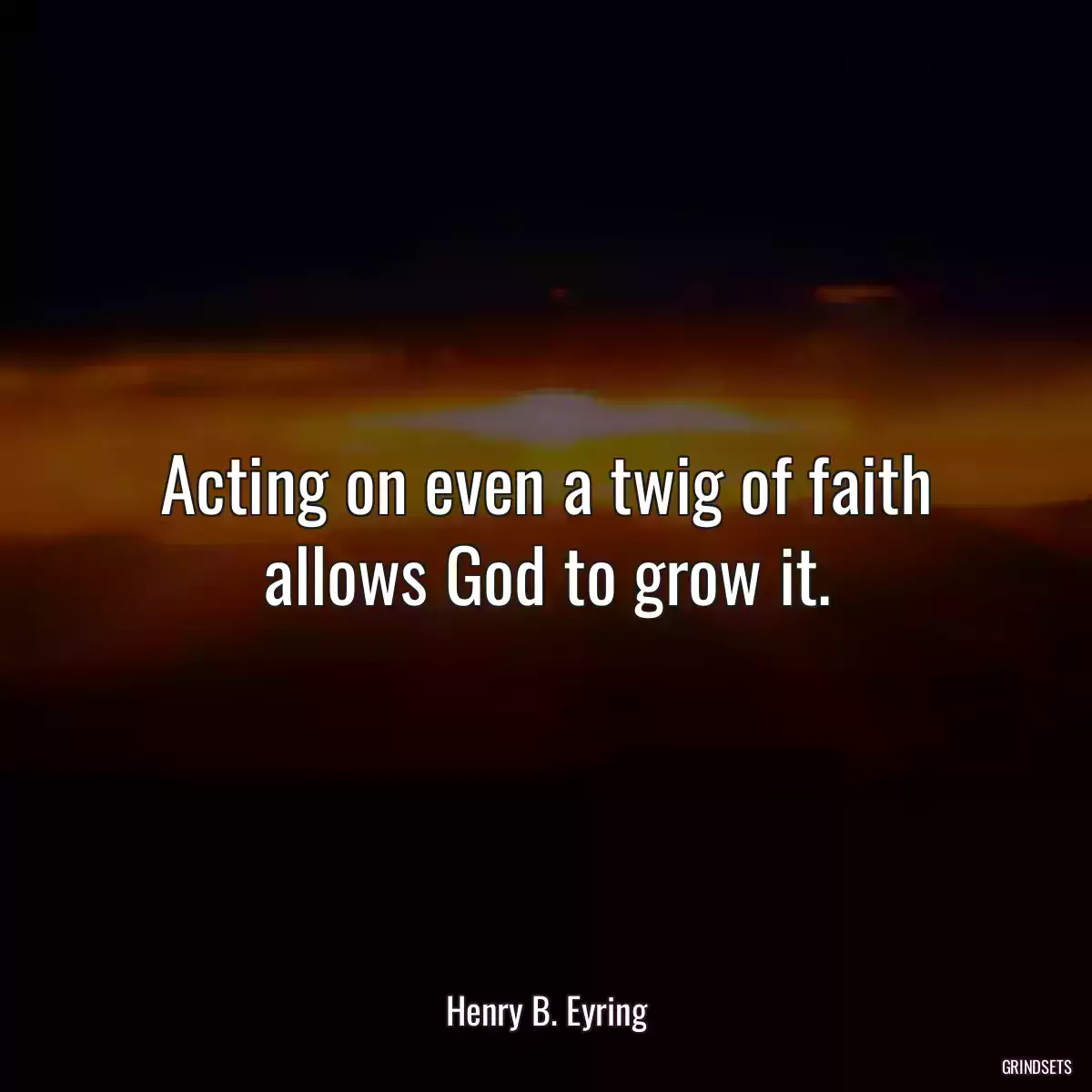 Acting on even a twig of faith allows God to grow it.