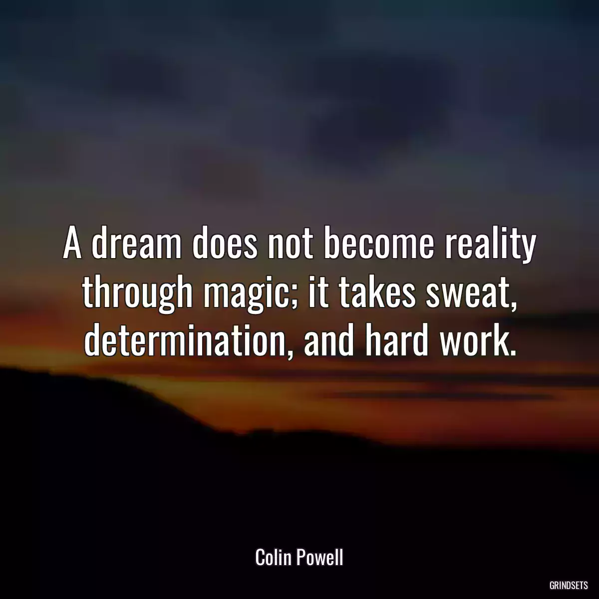 A dream does not become reality through magic; it takes sweat, determination, and hard work.