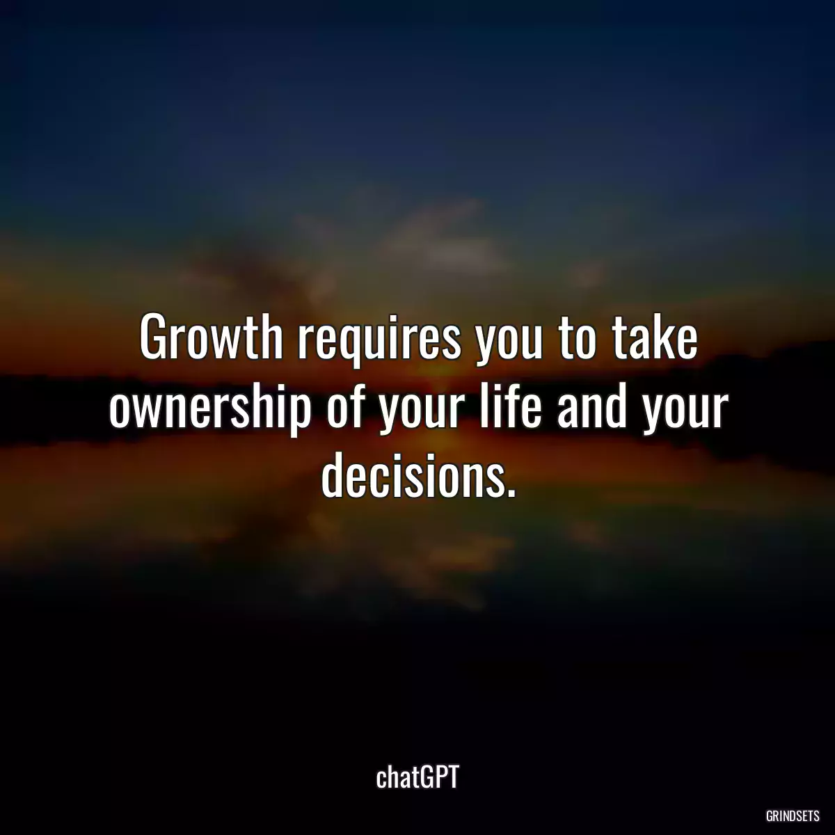 Growth requires you to take ownership of your life and your decisions.