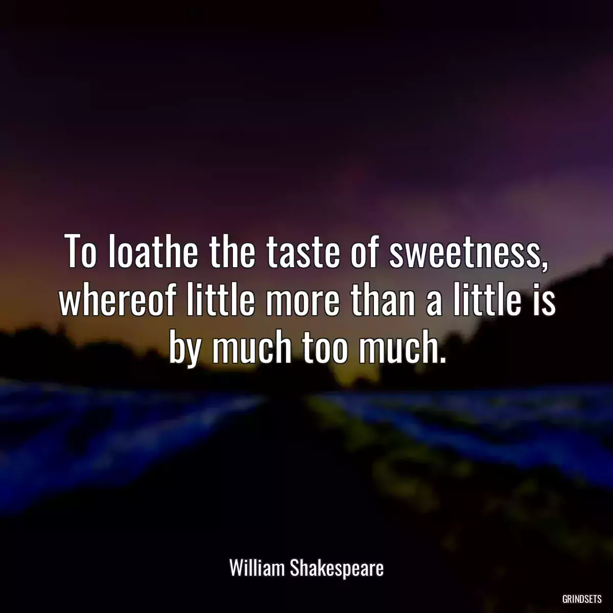 To loathe the taste of sweetness, whereof little more than a little is by much too much.