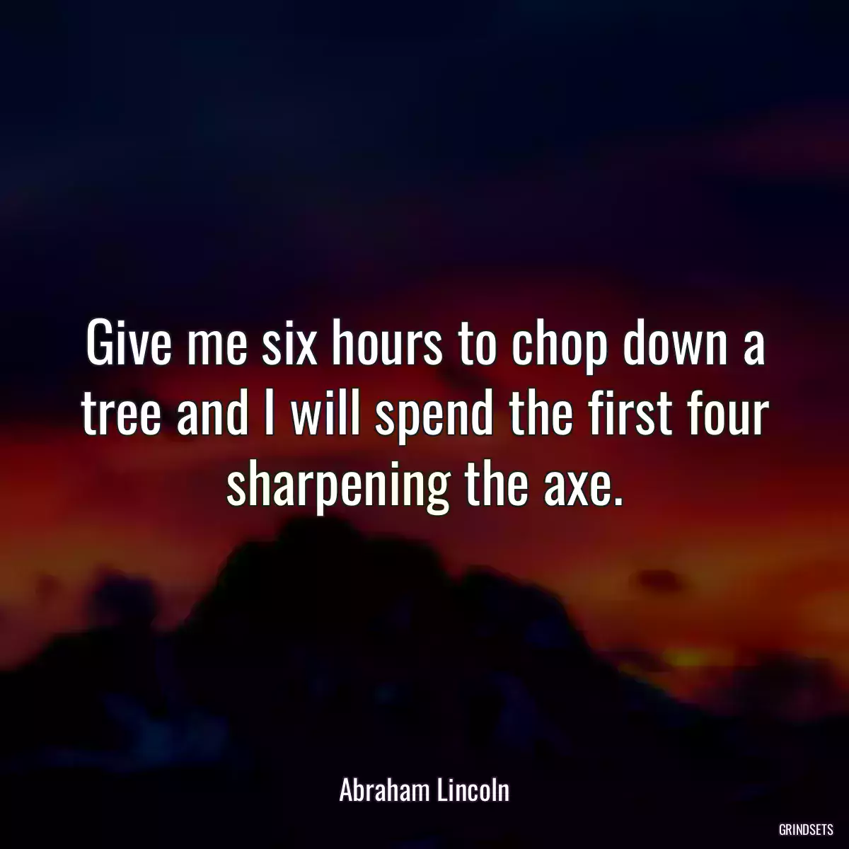 Give me six hours to chop down a tree and I will spend the first four sharpening the axe.