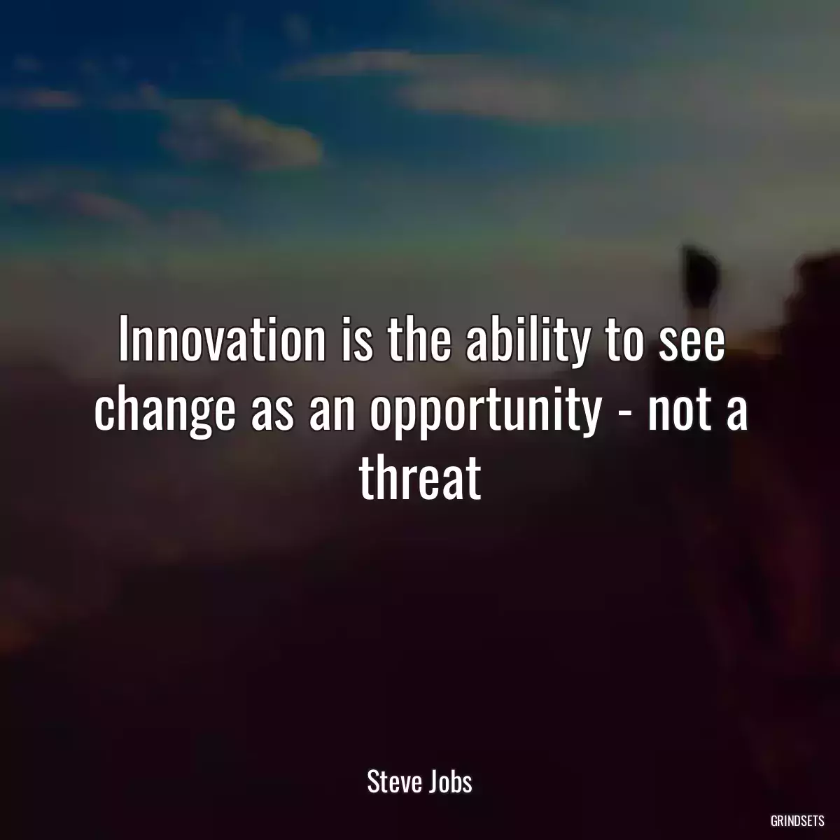 Innovation is the ability to see change as an opportunity - not a threat