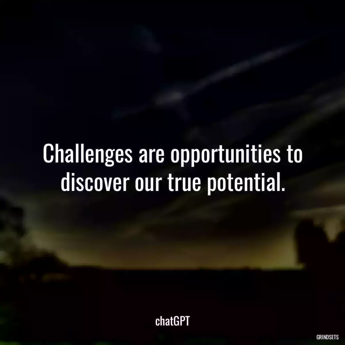 Challenges are opportunities to discover our true potential.