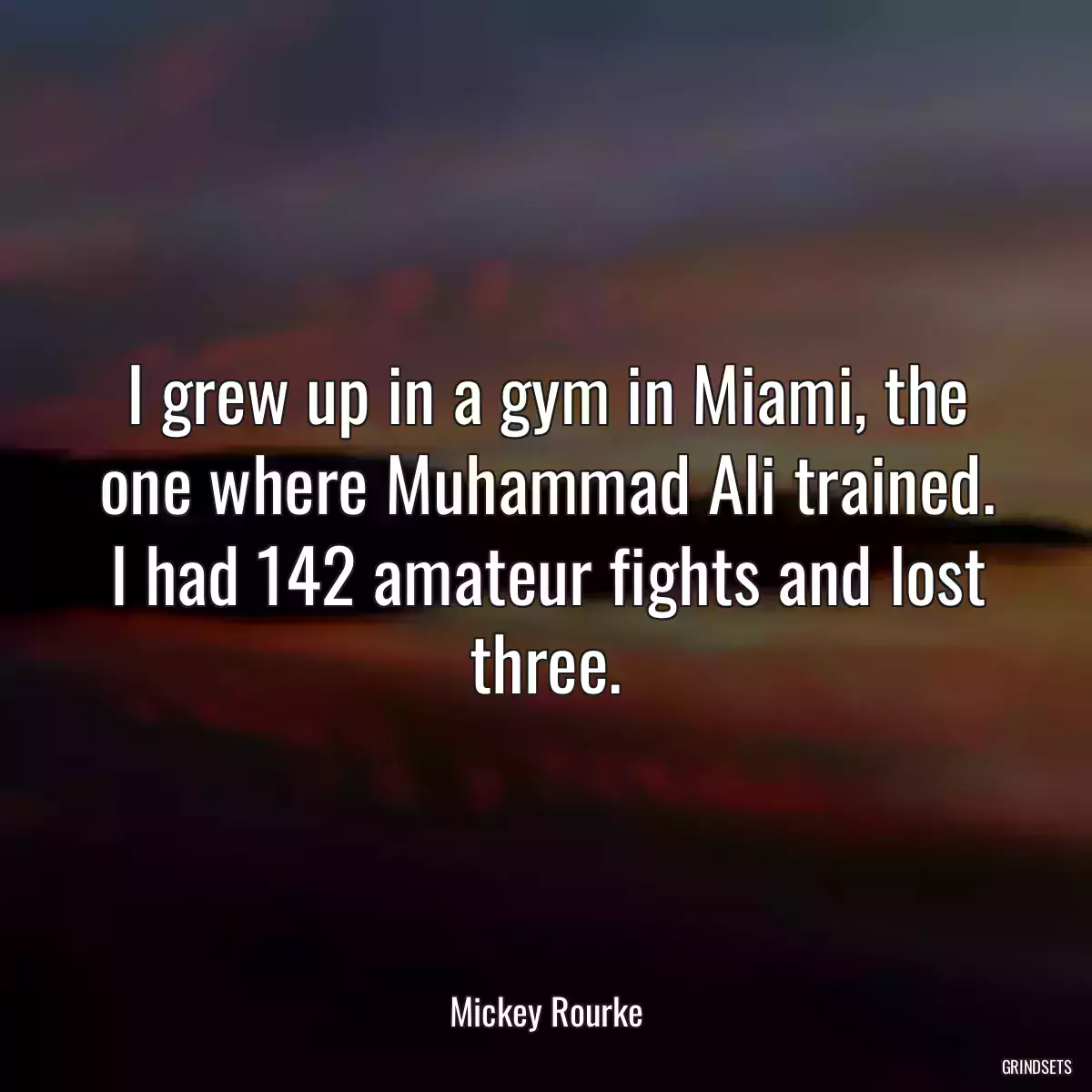 I grew up in a gym in Miami, the one where Muhammad Ali trained. I had 142 amateur fights and lost three.