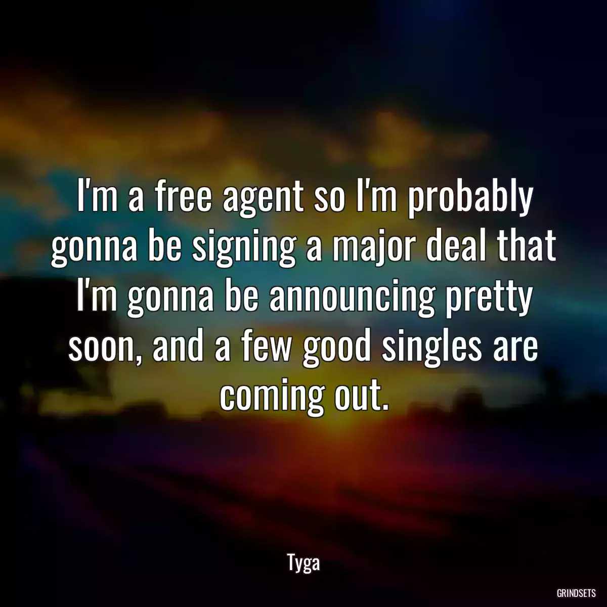 I\'m a free agent so I\'m probably gonna be signing a major deal that I\'m gonna be announcing pretty soon, and a few good singles are coming out.