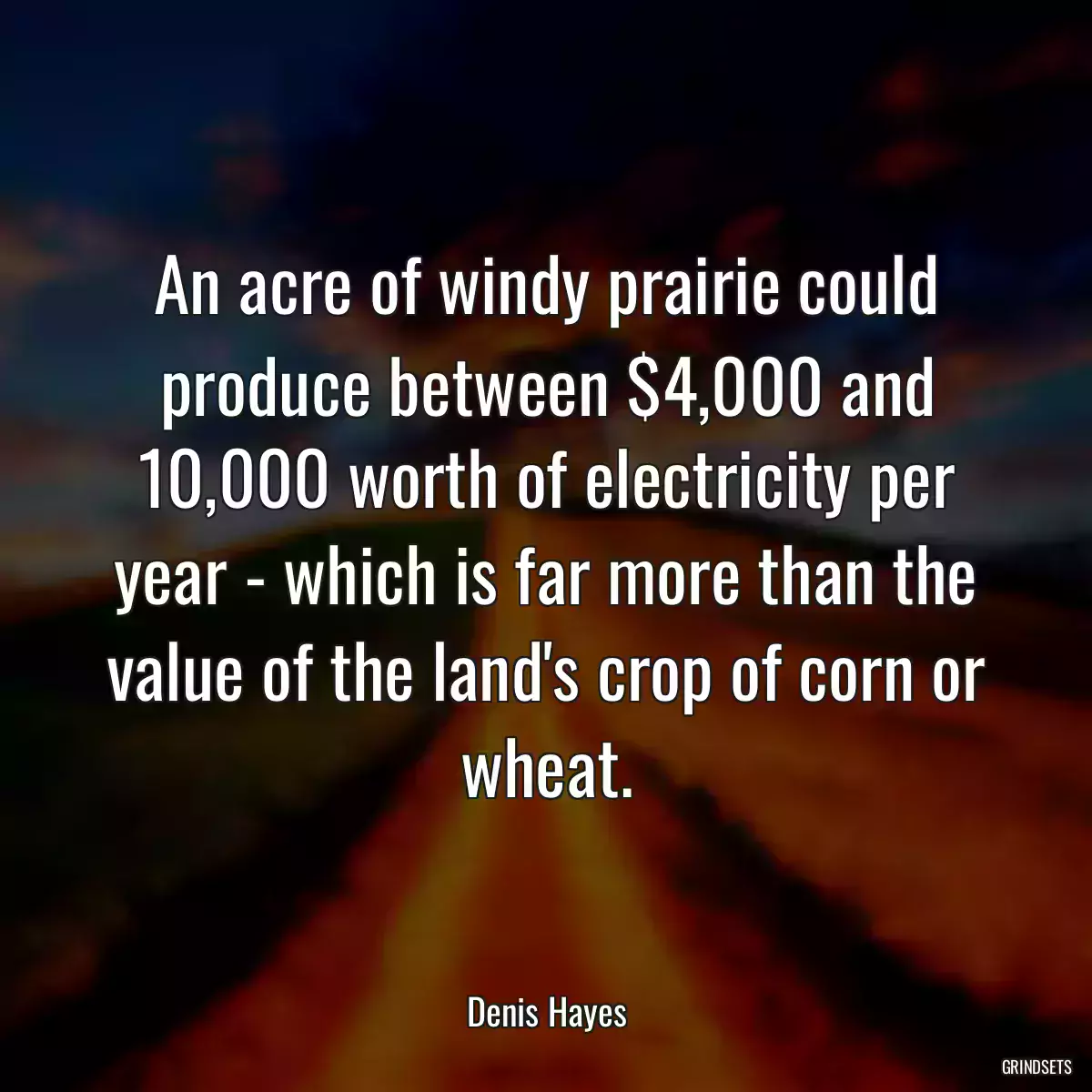 An acre of windy prairie could produce between $4,000 and 10,000 worth of electricity per year - which is far more than the value of the land\'s crop of corn or wheat.