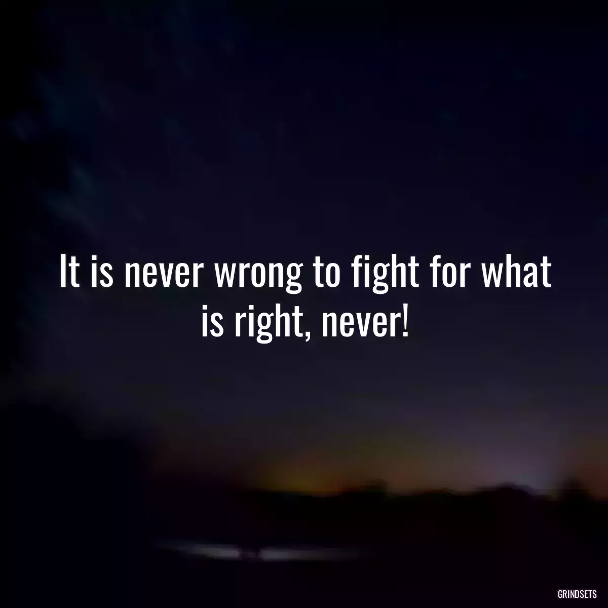 It is never wrong to fight for what is right, never!