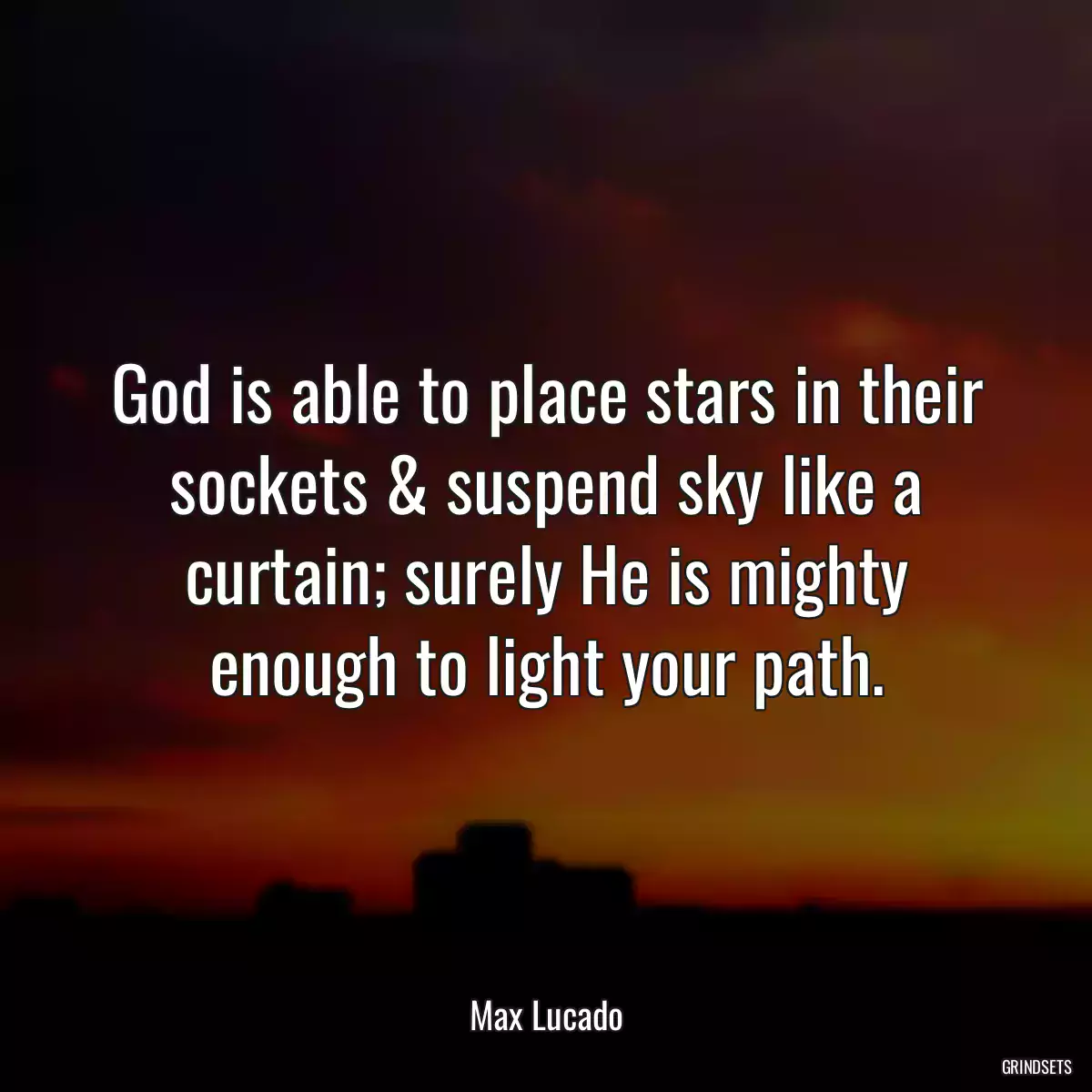 God is able to place stars in their sockets & suspend sky like a curtain; surely He is mighty enough to light your path.