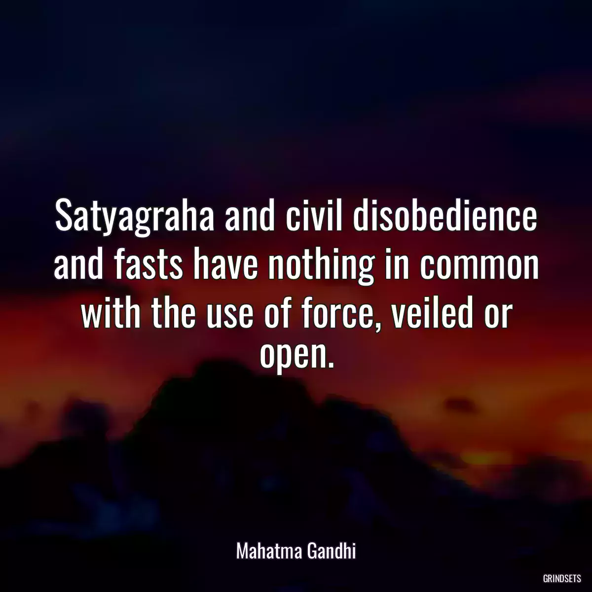 Satyagraha and civil disobedience and fasts have nothing in common with the use of force, veiled or open.