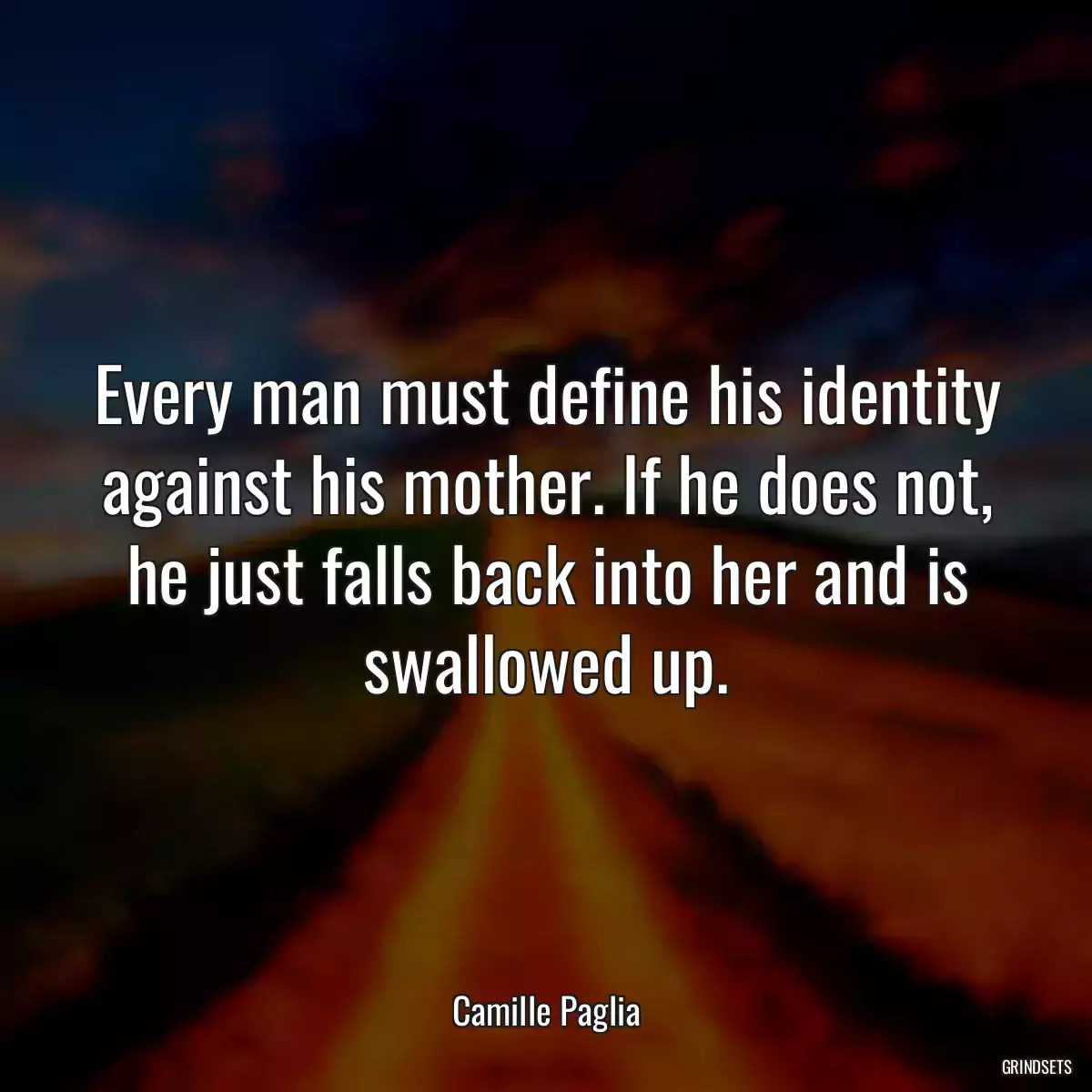 Every man must define his identity against his mother. If he does not, he just falls back into her and is swallowed up.