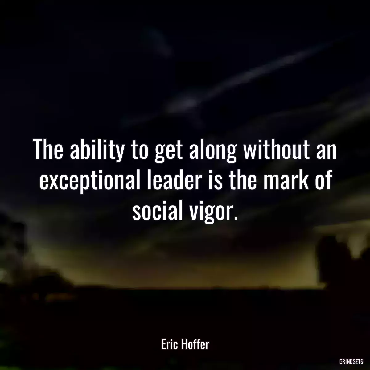 The ability to get along without an exceptional leader is the mark of social vigor.
