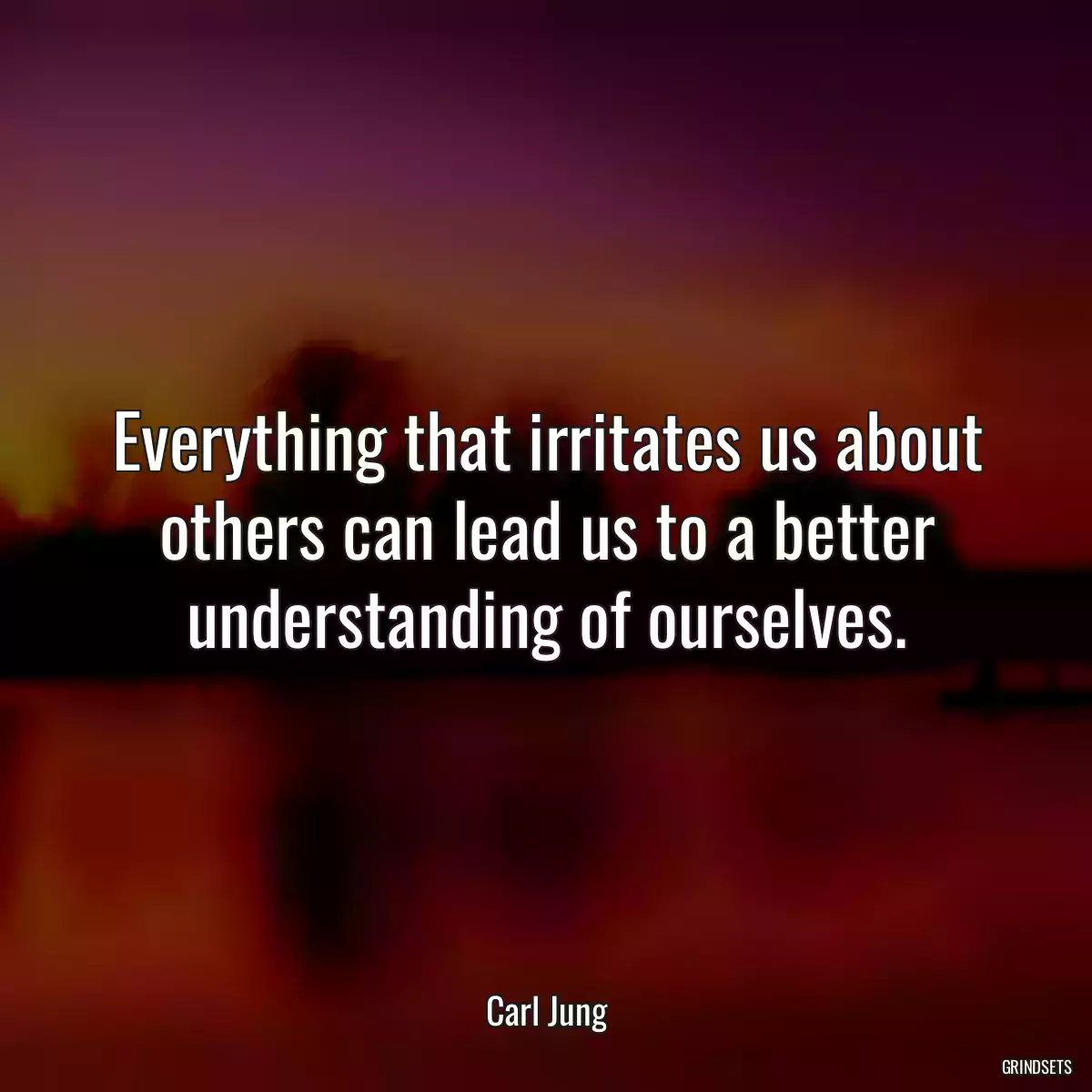 Everything that irritates us about others can lead us to a better understanding of ourselves.