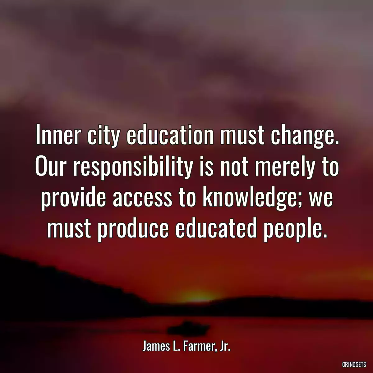 Inner city education must change. Our responsibility is not merely to provide access to knowledge; we must produce educated people.