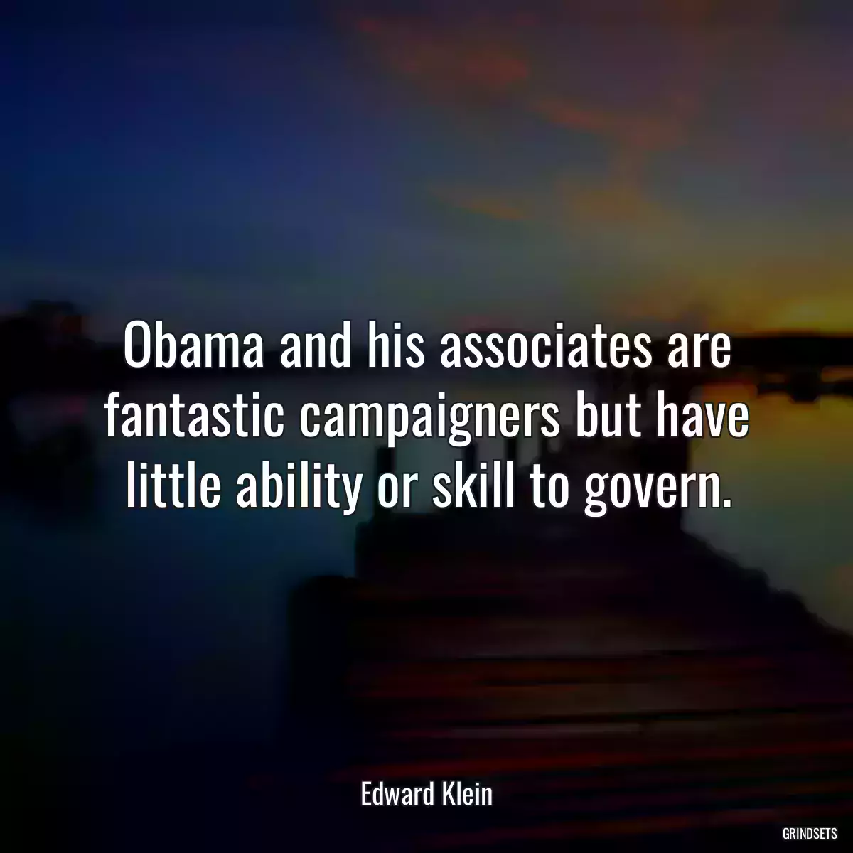 Obama and his associates are fantastic campaigners but have little ability or skill to govern.