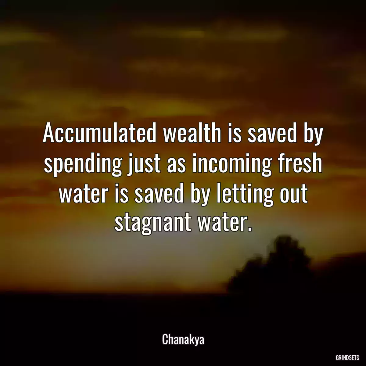 Accumulated wealth is saved by spending just as incoming fresh water is saved by letting out stagnant water.