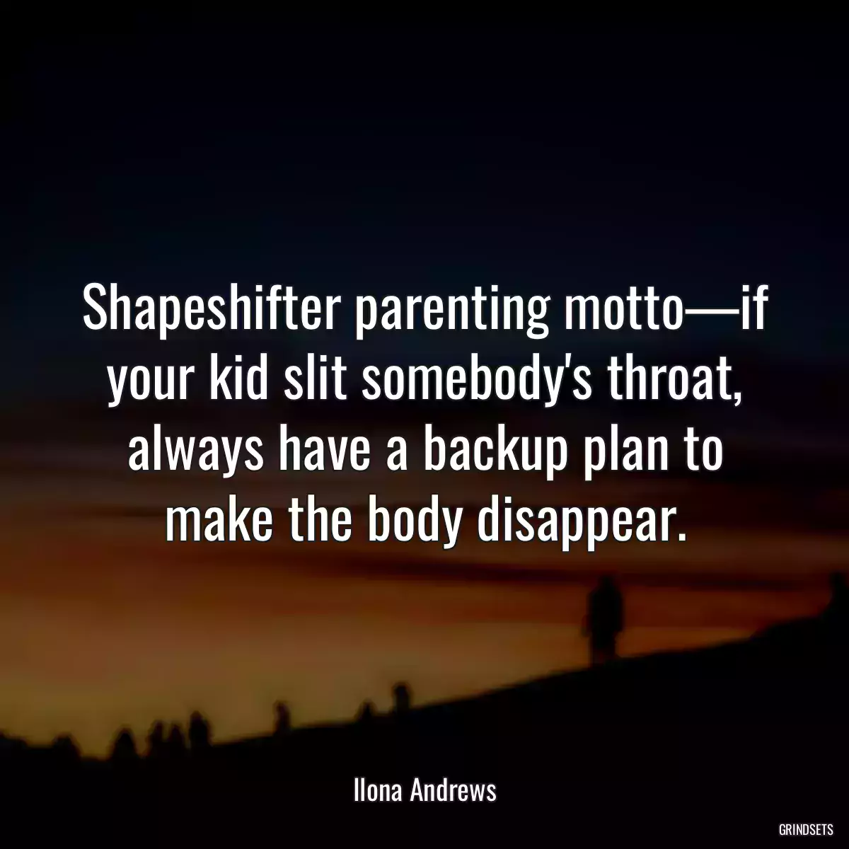 Shapeshifter parenting motto—if your kid slit somebody\'s throat, always have a backup plan to make the body disappear.