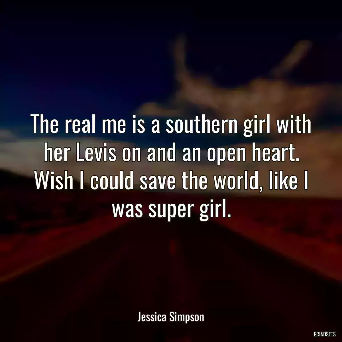 The real me is a southern girl with her Levis on and an open heart. Wish I could save the world, like I was super girl.