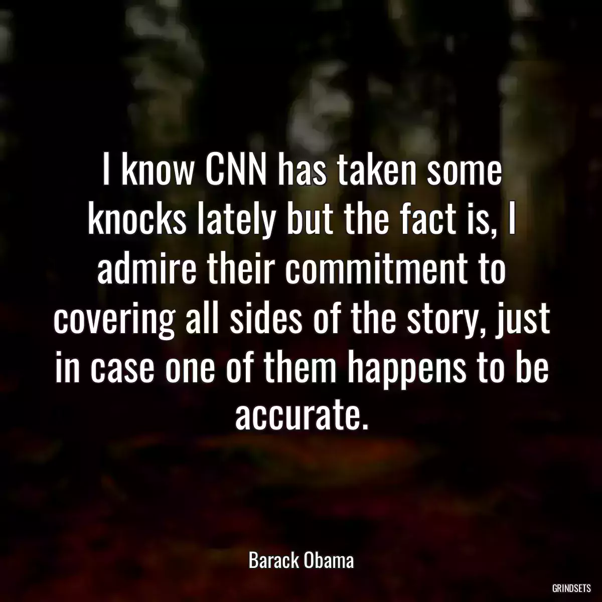 I know CNN has taken some knocks lately but the fact is, I admire their commitment to covering all sides of the story, just in case one of them happens to be accurate.