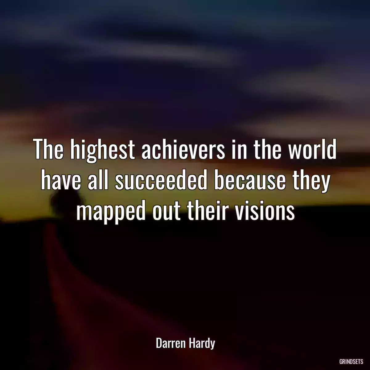 The highest achievers in the world have all succeeded because they mapped out their visions