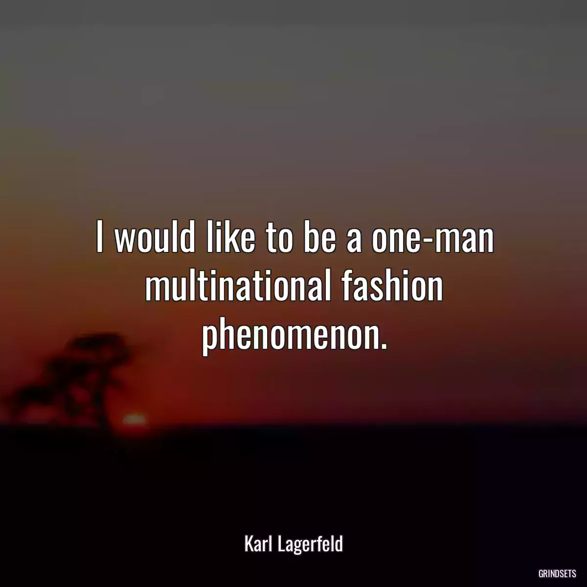 I would like to be a one-man multinational fashion phenomenon.