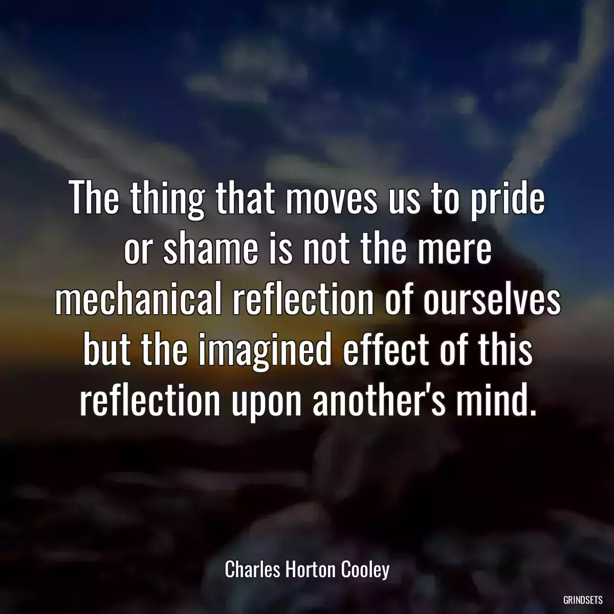 The thing that moves us to pride or shame is not the mere mechanical reflection of ourselves but the imagined effect of this reflection upon another\'s mind.