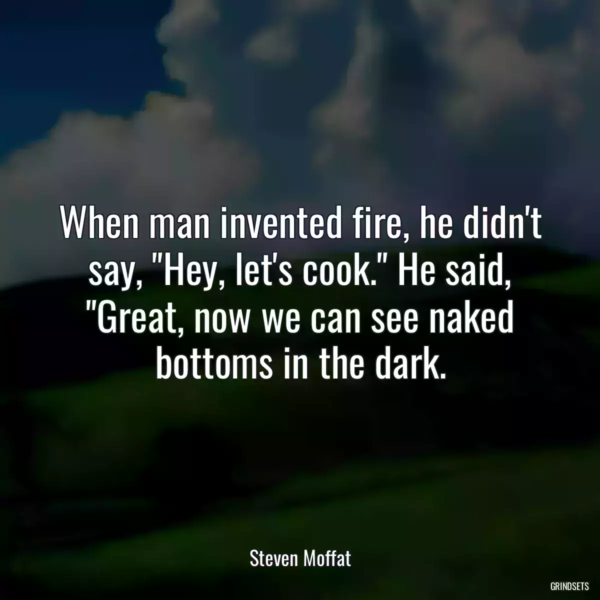 When man invented fire, he didn\'t say, \