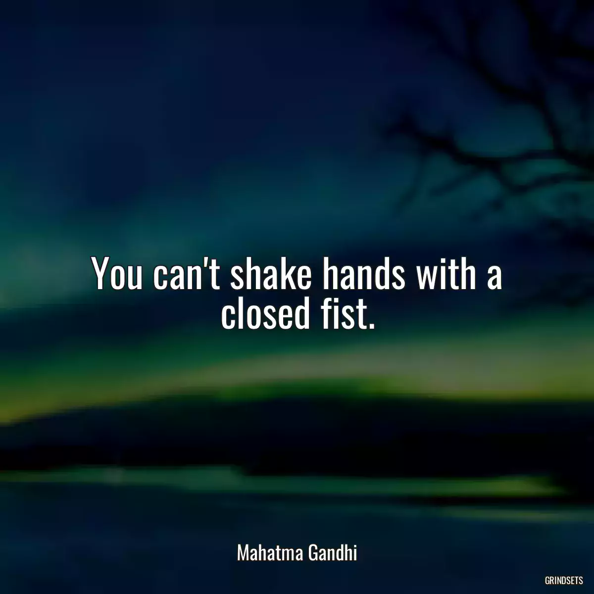 You can\'t shake hands with a closed fist.