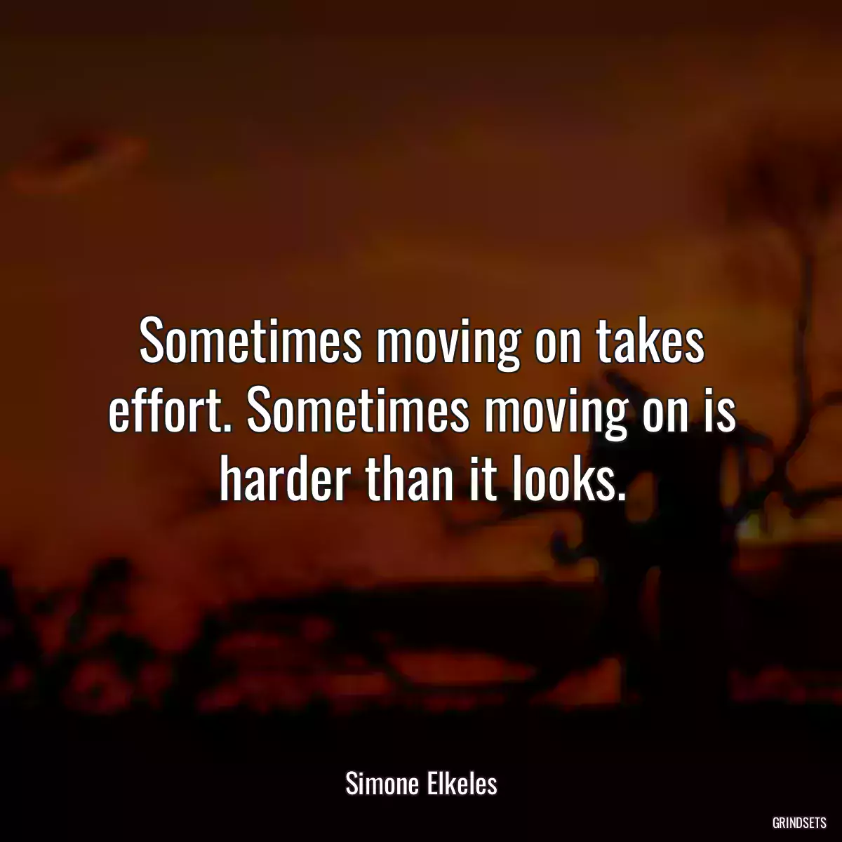 Sometimes moving on takes effort. Sometimes moving on is harder than it looks.