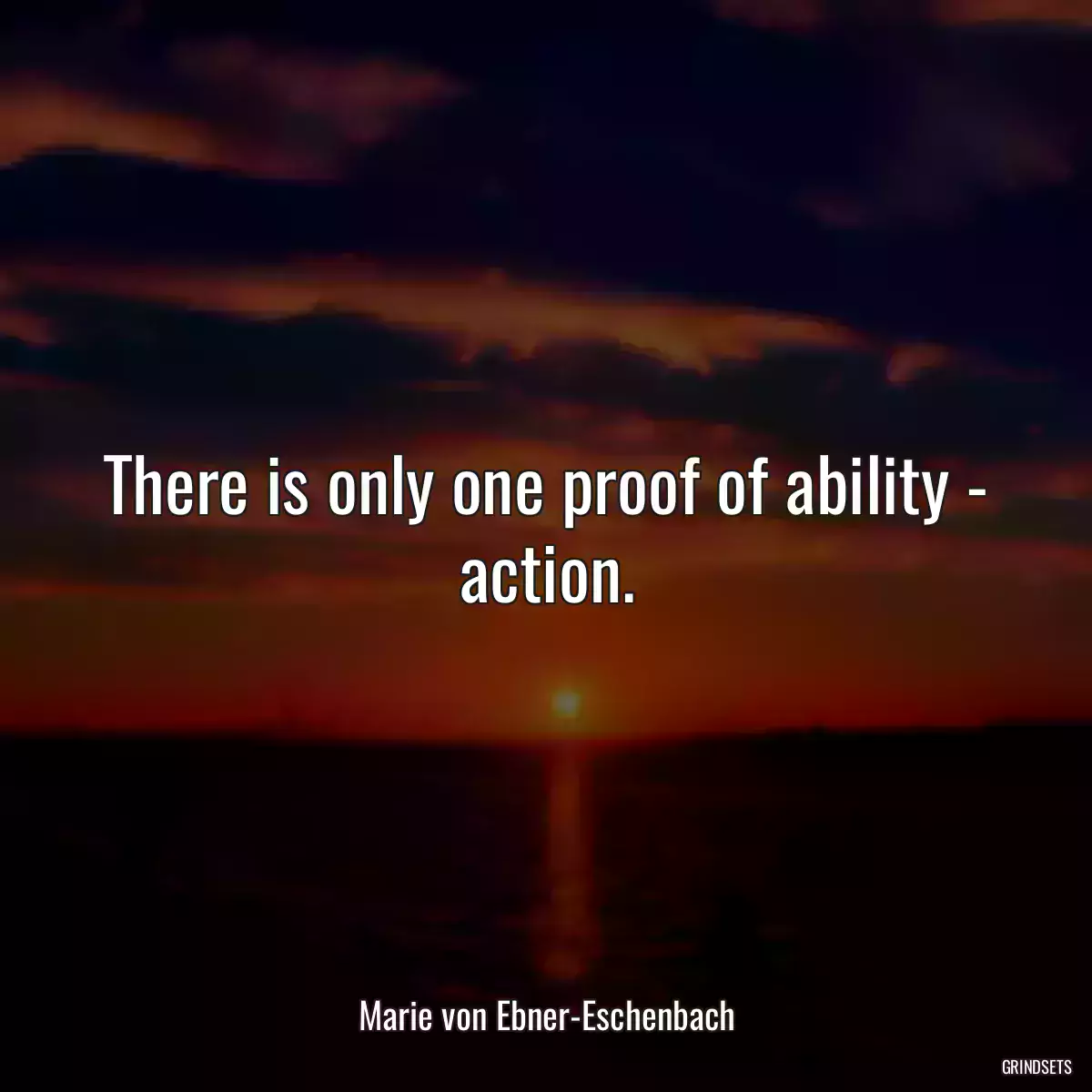 There is only one proof of ability - action.