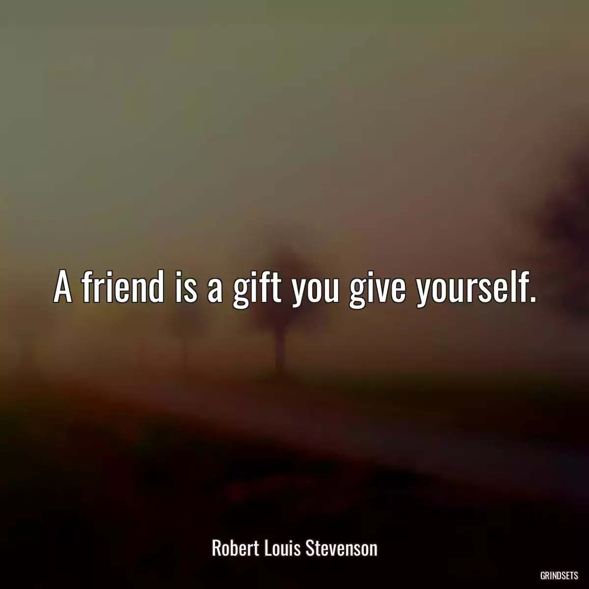 A friend is a gift you give yourself.