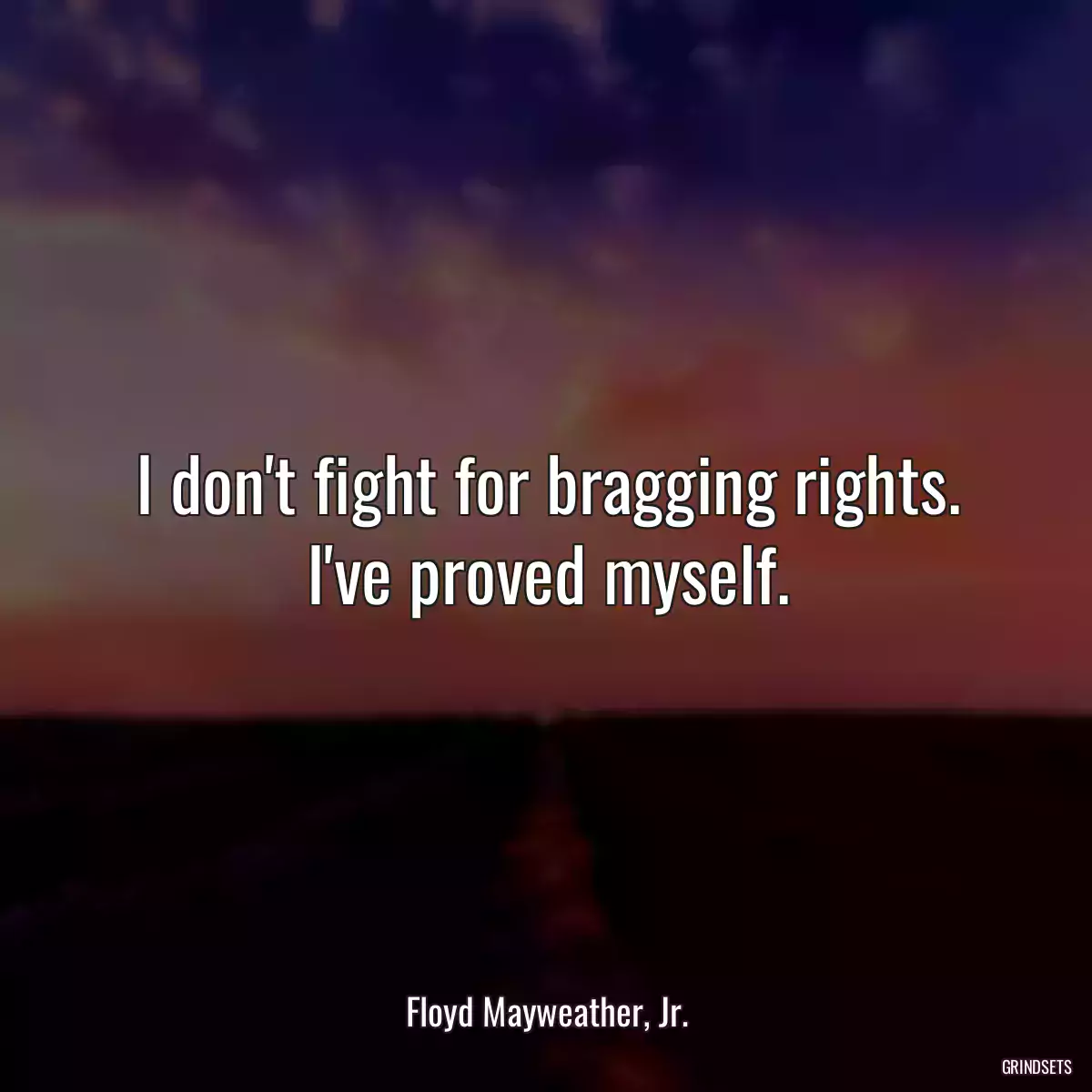 I don\'t fight for bragging rights. I\'ve proved myself.